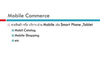 Mobile Commerce
F

ก

F

Mobil Catalog
Mobile Shopping
etc

Mobile F Smart Phone ,Tablet

 