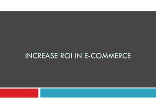 INCREASE ROI IN E-COMMERCE

 
