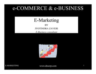 e-COMMERCE & e-BUSINESS

              E-Marketing
                       BY
              JYOTINDRA ZAVERI
               E-Business consultant




E-MARKETING       www.dnserp.com       1
 