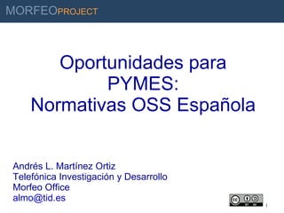 Oportunidades para PYMES: Normativas OSS Española  Andrés L. Martínez Ortiz Telefónica Investigación y Desarrollo Morfeo Office [email_address] 