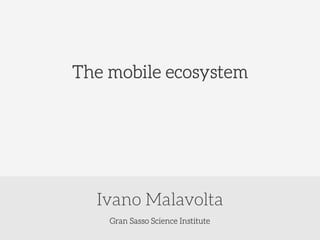 The mobile ecosystem

Ivano Malavolta
Gran Sasso Science Institute

 