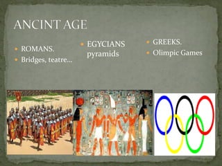  ROMANS.
 Bridges, teatre…
 GREEKS.
 Olimpic Games
 EGYCIANS
pyramids
 