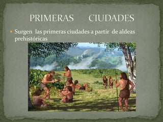  Surgen las primeras ciudades a partir de aldeas
prehistóricas
 