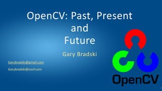 Garybradski@gmail.com
Garybradski@osvf.com
OpenCV: Past, Present
and
Future
Gary Bradski
1
 