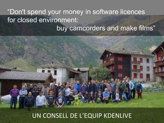UN CONSELL DE L’EQUIP KDENLIVE
“Don't spend your money in software licences
for closed environment:
buy camcorders and make films”
 