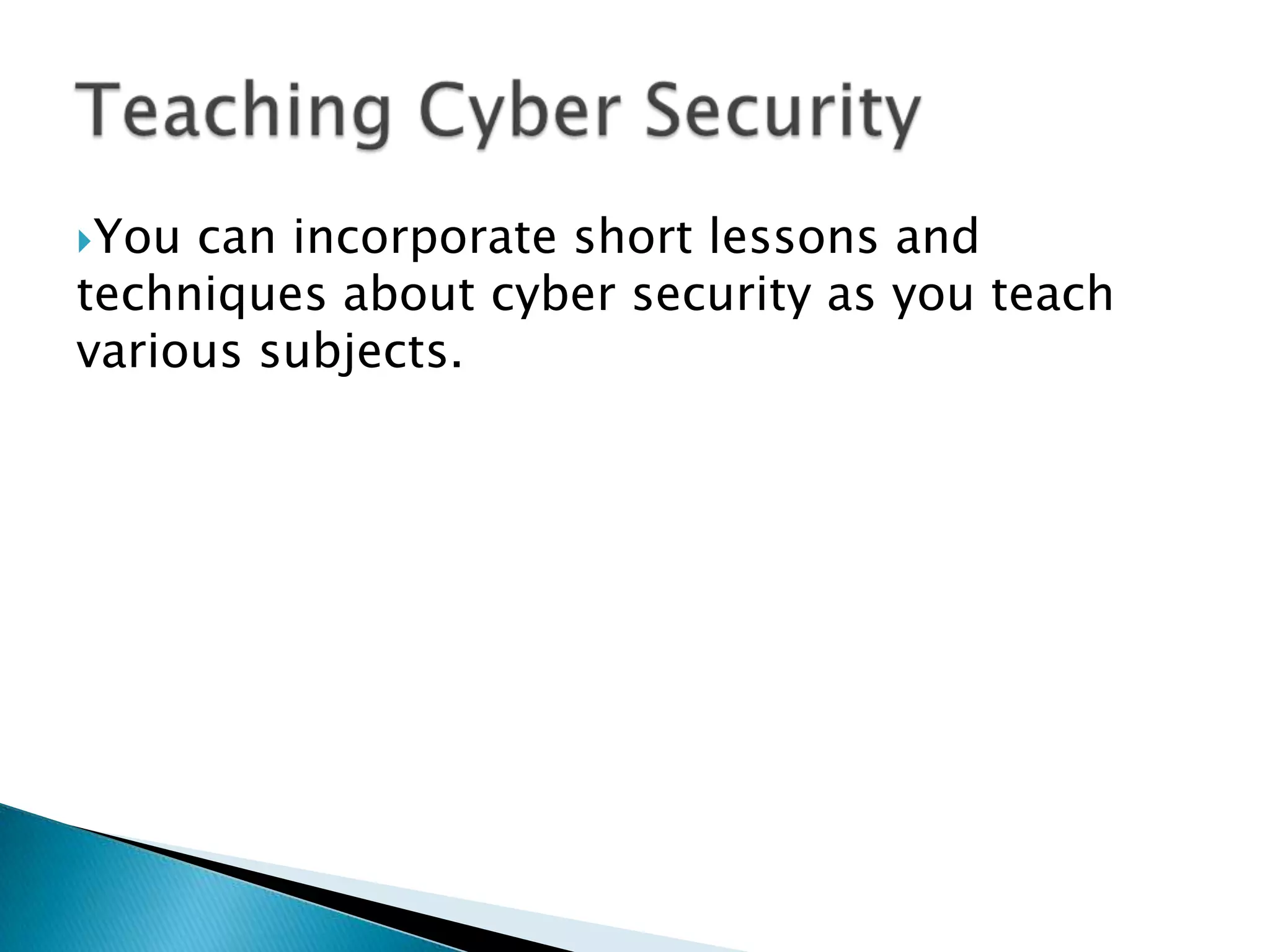 You can incorporate short lessons and techniques about cyber security as you teach various subjects. Teaching Cyber Security
