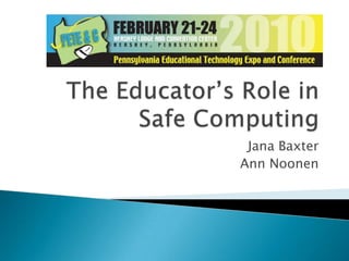 The Educator’s Role inSafe Computing Jana Baxter Ann Noonen 