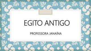 EGITO ANTIGO
PROFESSORA JANAÍNA
 