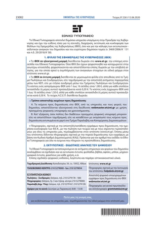 ΕΦΗΜΕΡΙ∆Α TΗΣ ΚΥΒΕΡΝΗΣΕΩΣ23002 Τεύχος B’2261/12.06.2020
*02022611206200008*
Ταχυδρομική Διεύθυνση: Καποδιστρίου 34, τ.κ. 10432, Αθήνα
ΤΗΛΕΦΩΝΙΚΟ ΚΕΝΤΡΟ: 210 5279000 - fax: 210 5279054
ΕΞΥΠΗΡΕΤΗΣΗ ΚΟΙΝΟΥ
Πωλήσεις - Συνδρομές: (Ισόγειο, τηλ. 210 5279178 - 180)
Πληροφορίες: (Ισόγειο, Γρ. 3 και τηλεφ. κέντρο 210 5279000)
Παραλαβή Δημ.Ύλης: (Ισόγειο, τηλ. 210 5279167, 210 5279139)
Ωράριο για το κοινό: Δευτέρα ως Παρασκευή: 8:00 - 13:30
Ιστότοπος: www.et.gr
Πληροφορίες σχετικά με την λειτουργία
του ιστότοπου: helpdesk.et@et.gr
Αποστολή ψηφιακά υπογεγραμμένων
εγγράφων προς δημοσίευση στο ΦΕΚ:
webmaster.et@et.gr
Πληροφορίες για γενικό πρωτόκολλο
και αλληλογραφία: grammateia@et.gr
Το Εθνικό Τυπογραφείο αποτελεί δημόσια υπηρεσία υπαγόμενη στην Προεδρία της Κυβέρ-
νησης και έχει την ευθύνη τόσο για τη σύνταξη, διαχείριση, εκτύπωση και κυκλοφορία των
Φύλλων της Εφημερίδας της Κυβερνήσεως (ΦΕΚ), όσο και για την κάλυψη των εκτυπωτικών -
εκδοτικών αναγκών του δημοσίου και του ευρύτερου δημόσιου τομέα (ν. 3469/2006/Α΄ 131
και π.δ. 29/2018/Α΄58).
1. ΦΥΛΛΟ ΤΗΣ ΕΦΗΜΕΡΙΔΑΣ ΤΗΣ ΚΥΒΕΡΝΗΣΕΩΣ (ΦΕΚ)
• Τα ΦΕΚ σε ηλεκτρονική μορφή διατίθενται δωρεάν στο www.et.gr, την επίσημη ιστο-
σελίδα του Εθνικού Τυπογραφείου. Όσα ΦΕΚ δεν έχουν ψηφιοποιηθεί και καταχωριστεί στην
ανωτέρω ιστοσελίδα, ψηφιοποιούνται και αποστέλλονται επίσης δωρεάν με την υποβολή αί-
τησης, για την οποία αρκεί η συμπλήρωση των αναγκαίων στοιχείων σε ειδική φόρμα στον
ιστότοπο www.et.gr.
• Τα ΦΕΚ σε έντυπη μορφή διατίθενται σε μεμονωμένα φύλλα είτε απευθείας από το Τμή-
μα Πωλήσεων και Συνδρομητών, είτε ταχυδρομικά με την αποστολή αιτήματος παραγγελίας
μέσω των ΚΕΠ, είτε με ετήσια συνδρομή μέσω του Τμήματος Πωλήσεων και Συνδρομητών.
Tο κόστος ενός ασπρόμαυρου ΦΕΚ από 1 έως 16 σελίδες είναι 1,00 €, αλλά για κάθε επιπλέον
οκτασέλιδο (ή μέρος αυτού) προσαυξάνεται κατά 0,20 €. Το κόστος ενός έγχρωμου ΦΕΚ από
1 έως 16 σελίδες είναι 1,50 €, αλλά για κάθε επιπλέον οκτασέλιδο (ή μέρος αυτού) προσαυξά-
νεται κατά 0,30 €. To τεύχος Α.Σ.Ε.Π. διατίθεται δωρεάν.
• Τρόποι αποστολής κειμένων προς δημοσίευση:
Α. Τα κείμενα προς δημοσίευση στο ΦΕΚ, από τις υπηρεσίες και τους φορείς του
δημοσίου, αποστέλλονται ηλεκτρονικά στη διεύθυνση webmaster.et@et.gr με χρήση
προηγμένης ψηφιακής υπογραφής και χρονοσήμανσης.
Β. Κατ’ εξαίρεση, όσοι πολίτες δεν διαθέτουν προηγμένη ψηφιακή υπογραφή μπορούν
είτε να αποστέλλουν ταχυδρομικά, είτε να καταθέτουν με εκπρόσωπό τους κείμενα προς
δημοσίευση εκτυπωμένα σε χαρτί στοΤμήμα Παραλαβής και Καταχώρισης Δημοσιευμάτων.
• Πληροφορίες, σχετικά με την αποστολή/κατάθεση εγγράφων προς δημοσίευση, την ημε-
ρήσια κυκλοφορία των Φ.Ε.Κ., με την πώληση των τευχών και με τους ισχύοντες τιμοκαταλό-
γους για όλες τις υπηρεσίες μας, περιλαμβάνονται στoν ιστότοπο (www.et.gr). Επίσης μέσω
του ιστότοπου δίδονται πληροφορίες σχετικά με την πορεία δημοσίευσης των εγγράφων, με
βάση τον Κωδικό Αριθμό Δημοσιεύματος (ΚΑΔ). Πρόκειται για τον αριθμό που εκδίδει το Εθνι-
κό Τυπογραφείο για όλα τα κείμενα που πληρούν τις προϋποθέσεις δημοσίευσης.
2. ΕΚΤΥΠΩΤΙΚΕΣ - ΕΚΔΟΤΙΚΕΣ ΑΝΑΓΚΕΣ ΤΟΥ ΔΗΜΟΣΙΟΥ
Το ΕθνικόΤυπογραφείο ανταποκρινόμενο σε αιτήματα υπηρεσιών και φορέων του δημοσίου
αναλαμβάνει να σχεδιάσει και να εκτυπώσει έντυπα, φυλλάδια, βιβλία, αφίσες, μπλοκ, μηχανο-
γραφικά έντυπα, φακέλους για κάθε χρήση, κ.ά.
Επίσης σχεδιάζει ψηφιακές εκδόσεις, λογότυπα και παράγει οπτικοακουστικό υλικό.
Πείτε μας τη γνώμη σας,
για να βελτιώσουμε τις υπηρεσίες μας, συμπληρώνοντας την ειδική φόρμα στον ιστότοπό μας.
Πείτε μας τη γνώμη σας,
 