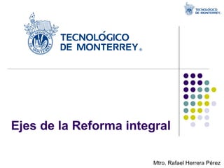 Ejes de la Reforma integral Mtro. Rafael Herrera Pérez 
