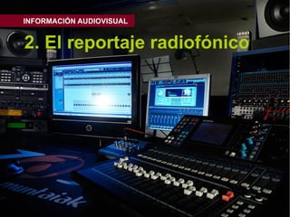 INFORMACIÓN AUDIOVISUAL


2. El reportaje radiofónico
 