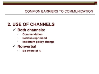 COMMON BARRIERS TO COMMUNICATION 2. USE OF CHANNELS Both channels: Commendation Serious reprimand Important policy change Nonverbal Be aware of it. 