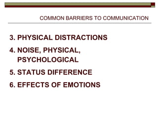 COMMON BARRIERS TO COMMUNICATION 3. PHYSICAL DISTRACTIONS 4. NOISE, PHYSICAL, PSYCHOLOGICAL 5. STATUS DIFFERENCE 6. EFFECTS OF EMOTIONS 