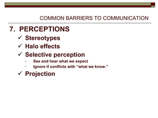 COMMON BARRIERS TO COMMUNICATION 7.  PERCEPTIONS Stereotypes Halo effects Selective perception See and hear what we expect Ignore if conflicts with “what we know.” Projection 