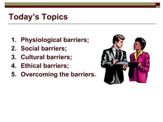 Today’s Topics Physiological barriers; Social barriers; Cultural barriers; Ethical barriers; Overcoming the barriers. 