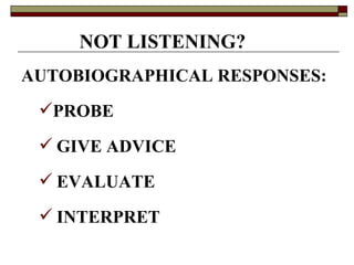 NOT LISTENING? AUTOBIOGRAPHICAL RESPONSES: PROBE GIVE ADVICE EVALUATE INTERPRET 