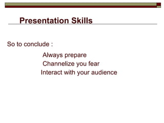 Presentation Skills So to conclude : Always prepare Channelize you fear Interact with your audience 