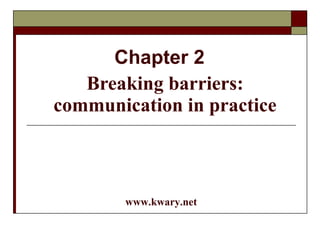 Chapter 2 Breaking barriers: communication in practice www.kwary.net 