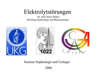 Elektrolytstörungen
Dr. med. Harry Mattes
Abteilung Nephrologie und Rheumatologie
Seminar Nephrologie und Urologie
2006
 