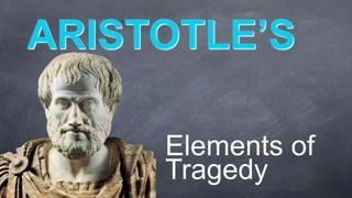ARISTOTLE’S
Elements of
Tragedy

 