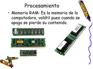 ProcesamientoMemoria RAM: Es la memoria de la computadora, volátil pues cuando se apaga se pierde su contenido.