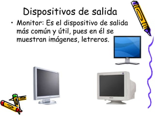 Dispositivos de salidaMonitor: Es el dispositivo de salida más común y útil, pues en él se muestran imágenes, letreros.
