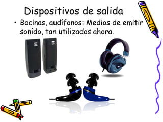 Dispositivos de salidaBocinas, audífonos: Medios de emitir sonido, tan utilizados ahora.