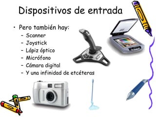 Dispositivos de entradaPero también hay:ScannerJoystickLápiz ópticoMicrófonoCámara digitalY una infinidad de etcéteras