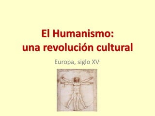 El Humanismo:
una revolución cultural
Europa, siglo XV
 