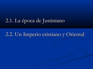 2.1. La2.1. La época de Justinianoépoca de Justiniano
2.2. Un Imperio cristiano y Oriental2.2. Un Imperio cristiano y Oriental
 