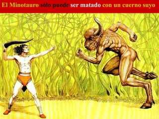 El Minotauro sólo puede ser matado con un cuerno suyo
 