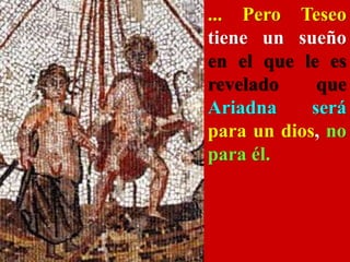 ... Pero Teseo
tiene un sueño
en el que le es
revelado que
Ariadna será
para un dios, no
para él.
 