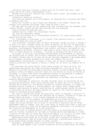 -¿Avisarte para que vinieras a estas horas de la noche? Mon Dieu, Jean!
¿Crees que me he vuelto completamente loca?
-Franeois me dijo por teléfono que viniese cuanto antes. Que estabas en un
apuro y me necesitabas.
-¿Franeois? ¿Quién es Franeois?
-Dijo que era miembro de tu servidumbre. Al hablarme dio a entender que debía
recordarle como tal.
-Entre mis criados no hay ninguno que responda a ese nombre. Parece que
alguien te ha gastado una broma, Jean -Olga se echó a reír.
-Me temo que se trata de una jugada mucho más siniestra que una «broma», Olga
-repuso Tarzán-. Detrás de esto hay algo más que una humorada.
-¿Qué insinúas? No pensarás que...
-¿Dónde está el conde? -le interrumpió Tarzán.
-En casa del embajador alemán.
-Esta es otra proeza de tu recomendable hermanito. El conde tendrá mañana
amplia noticia del asunto. Y procederá a interrogar a los criados. Todo apuntará hacia..., hacia lo
que Rokoff desea que crea el conde.
-¡El miserable! -exclamó Olga. Se había levantado, estaba ya junto a Tarzán y
le miró a la cara. Llevaba encima un susto de muerte. En sus ojos se apreciaba
la expresión que el cazador suele ver en la pobre liebre aterrada... que lo mira
perpleja, interrogadora. Temblorosa, Olga levantó las manos y las apoyó en los
anchos hombros de Tarzán. Susurró-: ¿Qué vamos a hacer, Jean? Es terrible. Todo
París lo leerá mañana en la prensa... Nicolás se encargará de que ocurra así.
Su mirada, su actitud, sus palabras manifestaban elocuentemente la súplica,
tan antigua como el mundo, que la mujer indefensa dirige a su protector natural:
el hombre. Tarzán tomó en la suya una de las cálidas, pequeñas y delicadas manos
de la condesa, entonces apoyada en el pecho del hombre. Fue un acto
completamente involuntario, lo mismo, o casi, que el gesto inducido por el
instinto protector que impulsó a Tarzán a rodear con un brazo los hombros de la
joven.
El resultado fue electrizante. Nunca había estado tan cerca de ella. Con
amedrentado sentimiento de culpa se miraron mutuamente a los ojos y, en un
momento en que Olga de Coude debió mostrarse fuerte, se mostró débil, porque se
arrebujó contra el hombre, mientras ceñía con sus brazos el cuello de Tarzán de
los Monos. ¿Y éste? Tomó entre sus poderosos brazos la estremecida y jadeante
figura de la condesa y cubrió de besos los ardientes labios.
Tras leer la nota que el mayordomo del embajador le entregó, Raúl de Coude
presentó apresuradamen
te sus disculpas al anfitrión. No pudo recordar nunca la naturaleza de las
excusas que pronunció. Todo estuvo borroso para él hasta que se vio frente a la
entrada de su domicilio. Una gélida frialdad le invadió entonces, al tiempo que
avanzaba serena, tranquila y cautelosamente. Por alguna razón inexplicable,
Jacques tenía abierta la puerta antes de que el conde hubiese subido la mitad de
la escalinata de acceso. En aquel momento no reparó en tan insólito detalle,
aunque lo recordara posteriormente.
Con toda la cautela del mundo, de puntillas, subió la escalera y recorrió el
pasillo que llevaba a la puerta del gabinete de su esposa. Llevaba en la mano un
pesado bastón de paseo... y el corazón rebosante de instinto asesino.
Olga fue quien le vio primero. Se desprendió de los brazos de Tarzán, al
tiempo que emitía un chillido horrorizado. El hombre-mono se volvió con el
tiempo justo para detener con el brazo el terrorífico bastonazo que De Coude
descargaba sobre su cabeza. Una, dos, tres veces la gruesa vara subió y bajó con
meteórica violencia y cada uno de aquellos mandobles contribuyó a la transición
que convirtió al hombremono en un ser primitivo.
Lanzó al aire el gruñido gutural del mono macho y se precipitó de un salto
sobre el francés. Arrebató de las manos el enorme bastón que empuñaba el conde,
lo partió en dos como si fuera una cerilla de madera y lo arrojó a un lado, para
abalanzarse como una fiera irritada sobre la garganta de su adversario.
Espectadora horrorizada de la terrible escena que se desarrolló durante los
momentos siguientes, Olga de Coude logró reaccionar y precipitarse hacia el
punto donde Tarzán estaba matando al conde, estranguiándole, sacudiéndole como un perro terrier pudiera zarandear a una rata.
Olga de Coude empezó a dar tirones frenéticos de las enormes manos de Tarzán.

 
