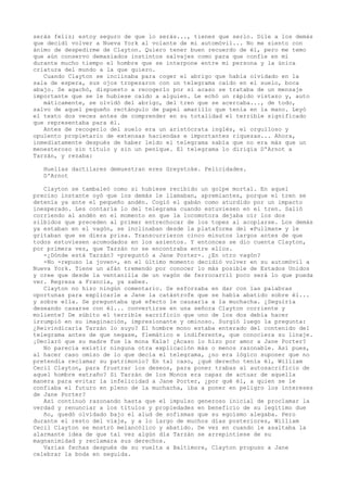 serás feliz; estoy seguro de que lo serás..., tienes que serlo. Dile a los demás
que decidí volver a Nueva York al volante de mi automóvil... No me siento con
ánimo de despedirme de Clayton. Quiero tener buen recuerdo de él, pero me temo
que aún conservo demasiados instintos salvajes como para que confíe en mí
durante mucho tiempo el hombre que se interpone entre mi persona y la única
criatura del mundo a la que quiero.
Cuando Clayton se inclinaba para coger el abrigo que había olvidado en la
sala de espera, sus ojos tropezaron con un telegrama caído en el suelo, boca
abajo. Se agachó, dispuesto a recogerlo por si acaso se trataba de un mensaje
importante que se le hubiese caído a alguien. Le echó un rápido vistazo y, auto
máticamente, se olvidó del abrigo, del tren que se acercaba..., de todo,
salvo de aquel pequeño rectángulo de papel amarillo que tenía en la mano. Leyó
el texto dos veces antes de comprender en su totalidad el terrible significado
que representaba para él.
Antes de recogerlo del suelo era un aristócrata inglés, el orgulloso y
opulento propietario de extensas haciendas e importantes riquezas... Ahora,
inmediatamente después de haber leído el telegrama sabía que no era más que un
menesteroso sin título y sin un penique. El telegrama lo dirigía D'Arnot a
Tarzán, y rezaba:
Huellas dactilares demuestran eres Greystoke. Felicidades.
D'Arnot
Clayton se tambaleó como si hubiese recibido un golpe mortal. En aquel
preciso instante oyó que los demás le llamaban, apremiantes, porque el tren se
detenía ya ante el pequeño andén. Cogió el gabán como aturdido por un impacto
inesperado. Les contaría lo del telegrama cuando estuviesen en el tren. Salió
corriendo al andén en el momento en que la locomotora dejaba oír los dos
silbidos que preceden al primer entrechocar de los topes al acoplarse. Los demás
ya estaban en el vagón, se inclinaban desde la plataforma del «Pullman» y le
gritaban que se diera prisa. Transcurrieron cinco minutos largos antes de que
todos estuviesen acomodados en los asientos. Y entonces se dio cuenta Clayton,
por primera vez, que Tarzán no se encontraba entre ellos.
-¿Dónde está Tarzán? -preguntó a Jane Porter-. ¿En otro vagón?
-No -repuso la joven-, en el último momento decidió volver en su automóvil a
Nueva York. Tiene un afán tremendo por conocer lo más posible de Estados Unidos
y cree que desde la ventanilla de un vagón de ferrocarril poco será lo que pueda
ver. Regresa a Francia, ya sabes.
Clayton no hizo ningún comentario. Se esforzaba en dar con las palabras
oportunas para explicarle a Jane la catástrofe que se había abatido sobre él...
y sobre ella. Se preguntaba qué efecto le causaría a la muchacha. ¿Seguiría
deseando casarse con él... convertirse en una señora Clayton corriente y
moliente? De súbito el terrible sacrificio que uno de los dos debía hacer
irrumpió en su imaginación, impresionante y ominoso. Surgió luego la pregunta:
¿Reivindicaría Tarzán lo suyo? El hombre mono estaba enterado del contenido del
telegrama antes de que negase, flemático e indiferente, que conociera su linaje.
¡Declaró que su madre fue la mona Kala! ¿Acaso lo hizo por amor a Jane Porter?
No parecía existir ninguna otra explicación más o menos razonable. Así pues,
al hacer caso omiso de lo que decía el telegrama, ¿no era lógico suponer que no
pretendía reclamar su patrimonio? En tal caso, ¿qué derecho tenía él, William
Cecil Clayton, para frustrar los deseos, para poner trabas al autosacrificio de
aquel hombre extraño? Si Tarzán de los Monos era capaz de actuar de aquella
manera para evitar la infelicidad a Jane Porter, ¿por qué él, a quien se le
confiaba el futuro en pleno de la muchacha, iba a poner en peligro los intereses
de Jane Porter?
Así continuó razonando hasta que el impulso generoso inicial de proclamar la
verdad y renunciar a los títulos y propiedades en beneficio de su legítimo due
ño, quedó olvidado bajo el alud de sofismas que su egoísmo alegaba. Pero
durante el resto del viaje, y a lo largo de muchos días posteriores, William
Cecil Clayton se mostró melancólico y abatido. De vez en cuando le asaltaba la
alarmante idea de que tal vez algún día Tarzán se arrepintiese de su
magnanimidad y reclamara sus derechos.
Varias fechas después de su vuelta a Baltimore, Clayton propuso a Jane
celebrar la boda en seguida.

 