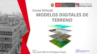 Curso Virtual:
MODELOS DIGITALES DE
TERRENO
Docente:
Top. José Alberto Rodríguez Reyes
Correo:
72564001@sencico.edu.pe
Móvil: 966122950
 