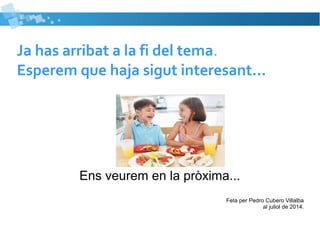 Ja has arribat a la fi del tema. 
Esperem que haja sigut interesant... 
Ens veurem en la pròxima... 
Feta per Pedro Cubero Villalba 
al juliol de 2014. 
