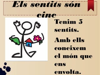Els sentits són
cinc

Tenim 5
sentits.
Amb ells
coneixem
el món que
ens
envolta.

 