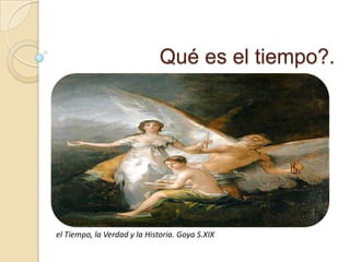 Qué es el tiempo?.
el Tiempo, la Verdad y la Historia. Goya S.XIX
 