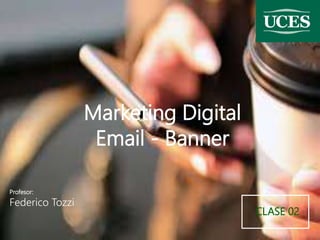 Marketing Digital
Email - Banner
CLASE 02
Profesor:
Federico Tozzi
 