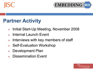 Partner Activity
     Initial Start-Up Meeting, November 2008
     Internal Launch Event
     Interviews with key members of staff
     Self-Evaluation Workshop
     Development Plan
     Dissemination Event
 