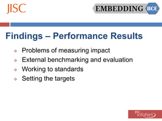 Findings – Performance Results
    Problems of measuring impact
    External benchmarking and evaluation
    Working to standards
    Setting the targets
 