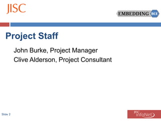 Project Staff
          John Burke, Project Manager
          Clive Alderson, Project Consultant




Slide 2
 
