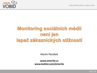 ...jako hledat jehlu v kupce sena




 Monitoring sociálních médií
          není jen
lapač zákaznických stížností

           Martin Petrášek

          www.emerite.cz
       www.twitter.com/emerite

                                                           list 1 z 9
 