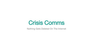 Crisis Comms
Nothing Gets Deleted On The Internet
 