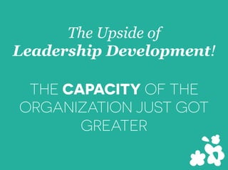 The Upside of
Leadership Development!
THE CAPACITY OF THE
ORGANIZATION JUST GOT
GREATER
 