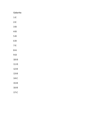 Gabarito
1-E
2-E
3-B
4-B
5-B
6-B
7-E
8-A
9-D
10-D
11-D
12-B
13-B
14-C
15-B
16-B
17-C
 