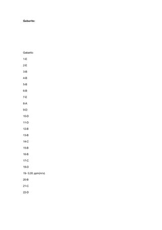 Gabarito:
Gabarito
1-E
2-E
3-B
4-B
5-B
6-B
7-E
8-A
9-D
10-D
11-D
12-B
13-B
14-C
15-B
16-B
17-C
18-D
19- 0,05 ppm(m/v)
20-B
21-C
22-D
 