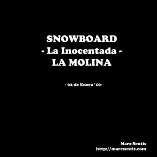 SNOWBOARD
- La Inocentada -
   LA MOLINA

    - 02 de Enero ’10-




                             Marc Sentís
                   http://marcsentis.com
 