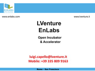 www.enlabs.com                               www.lventure.it


                      LVenture
                       EnLabs
                       Open Incubator
                        & Accelerator



                 luigi.capello@lventure.it
                 Mobile: +39 335 809 9163

                      Rome – San Francisco
 