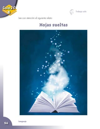 Lenguaje
56
Lee con atención el siguiente relato:
Trabaja solo
Hojas sueltas
Guía 26
B
 